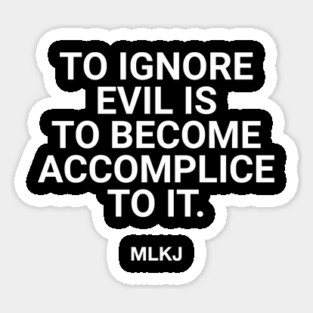 To Ignore Evil Is To Become Accomplice To It. Sticker