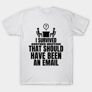 I survived another meeting that should have been an email T-Shirt