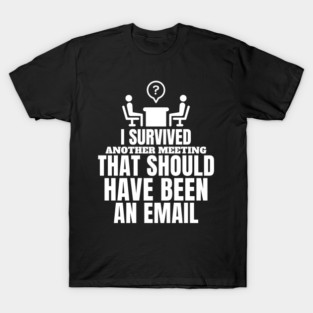 I survived another meeting that should have been an email. T-Shirt
