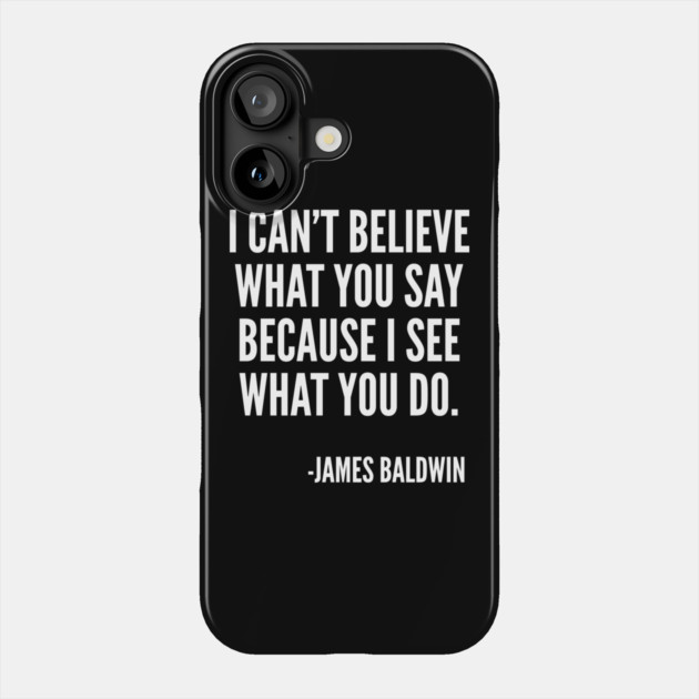 I can't believe what you say, because I see what you do, Black History, James Baldwin Quote Phone Case by UrbanLifeApparel