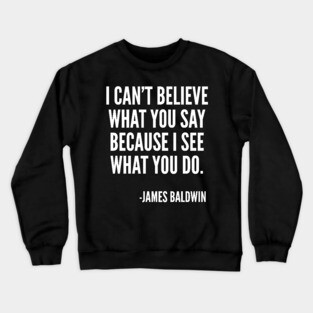 I can't believe what you say, because I see what you do, Black History, James Baldwin Quote Crewneck Sweatshirt