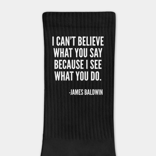 I can't believe what you say, because I see what you do, Black History, James Baldwin Quote by UrbanLifeApparel