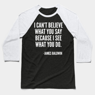 I can't believe what you say, because I see what you do, Black History, James Baldwin Quote Baseball T-Shirt