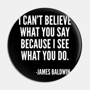 I can't believe what you say, because I see what you do, Black History, James Baldwin Quote Pin