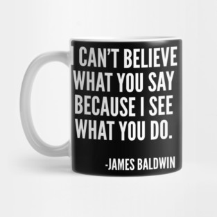 I can't believe what you say, because I see what you do, Black History, James Baldwin Quote Mug