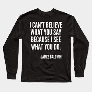 I can't believe what you say, because I see what you do, Black History, James Baldwin Quote Long Sleeve T-Shirt