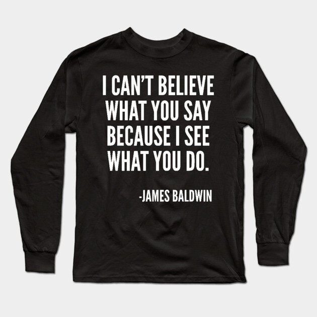 I can't believe what you say, because I see what you do, Black History, James Baldwin Quote Long Sleeve T-Shirt by UrbanLifeApparel