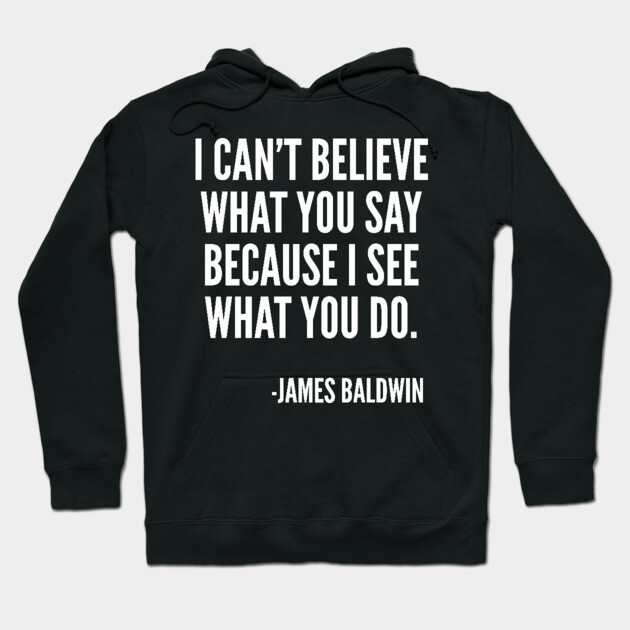 I can't believe what you say, because I see what you do, Black History, James Baldwin Quote Hoodie by UrbanLifeApparel