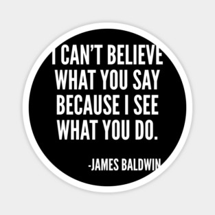 I can't believe what you say, because I see what you do, Black History, James Baldwin Quote Magnet