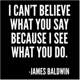 I can't believe what you say, because I see what you do, Black History, James Baldwin Quote Posters and Art
