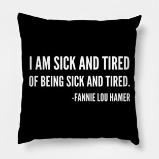 I'm sick and tired of being sick and tired, Black History, Fannie Lou Hamer Quote Pillow