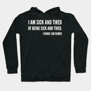 I'm sick and tired of being sick and tired, Black History, Fannie Lou Hamer Quote Hoodie