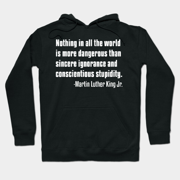 There is nothing more dangerous than sincere ignorance...Black History, MLKJ Quote Hoodie by UrbanLifeApparel