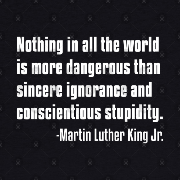 There is nothing more dangerous than sincere ignorance...Black History, MLKJ Quote by UrbanLifeApparel