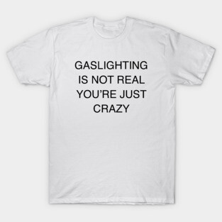 GASLIGHTING IS NOT REAL YOU’RE JUST CRAZY T-Shirt