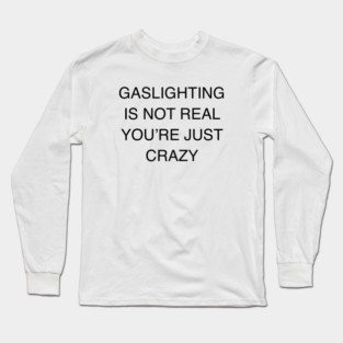 GASLIGHTING IS NOT REAL YOU’RE JUST CRAZY Long Sleeve T-Shirt
