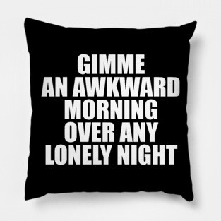GIMME AN AWKWARD MORNING OVER ANY LONELY NIGHT Pillow