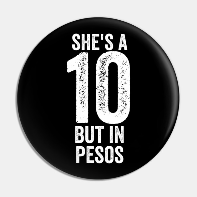 She's a 10 But in Pesos Pin by belownormal