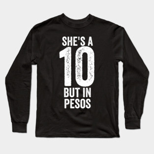 She's a 10 But in Pesos Long Sleeve T-Shirt
