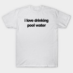 I love drinking pool water T-Shirt