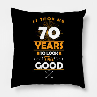 It Took Me 70 Years To Look This Good Pillow