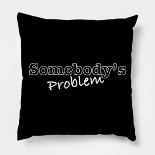 Somebody's Problem Pillow