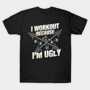 I Workout Because I'm Ugly - Funny Workout Shirts and Gifts with sayings T-Shirt