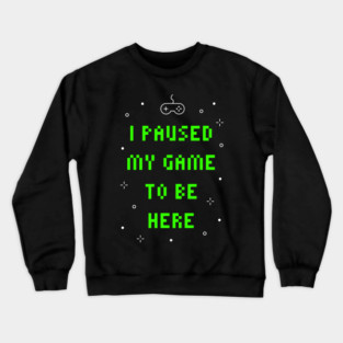 I Paused My Game To Be Here Funny Video Gamer Crewneck Sweatshirt