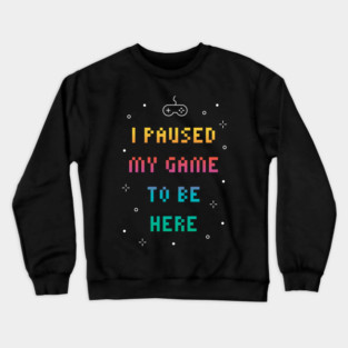 I Paused My Game To Be Here Funny Video Gamer Crewneck Sweatshirt