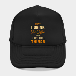 First I Drink The Coffee Then I Do The Things Funny Hat
