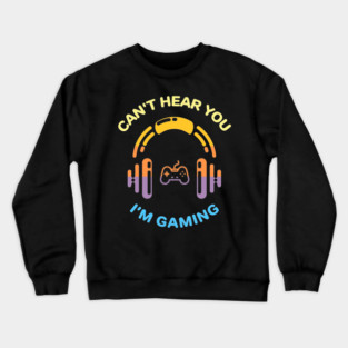 Can't Hear You I'm Gaming Crewneck Sweatshirt