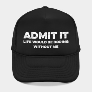 Admit It Life Would Be Boring Without Me Funny Hat