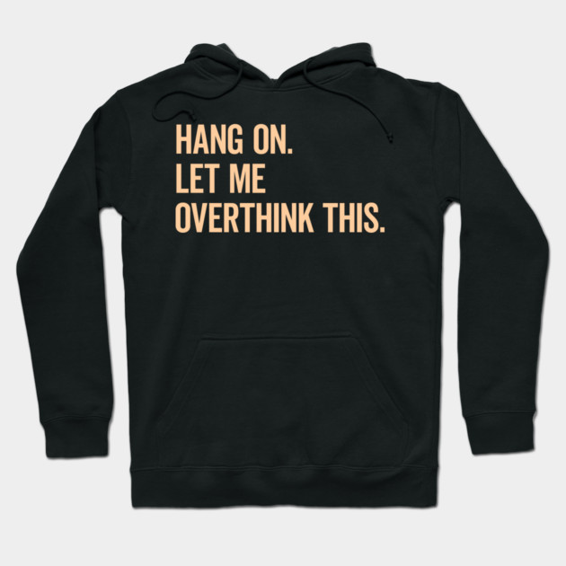 Hang On Let Me Overthink This Funny Saying T-shirt Hoodie by MadeByBono