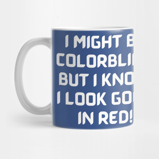 I Might Be Colorblind But I Know I Look Good In Red by Litehouse Tees
