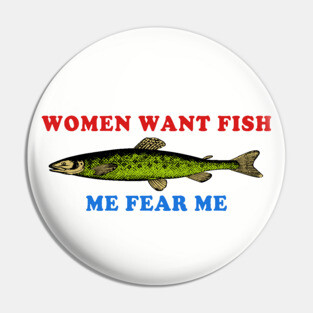 Women Want Fish Me Fear Me - Oddly Specific Meme, Fishing Pin