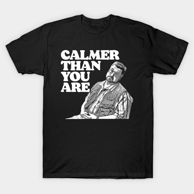 Calmer Than You Are Funny Walter Sobchak Big Lebowski T-Shirt by GIANTSTEPDESIGN