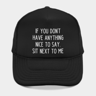 If You Don't Have Anything Nice To Say Sit Next To Me Hat
