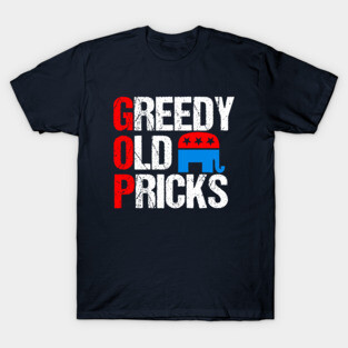 Greedy Old Pricks Funny Anti Republican T-Shirt