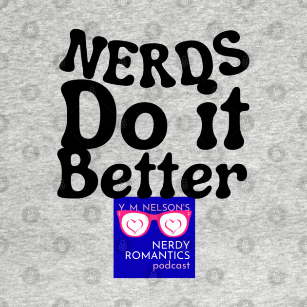 Nerds Do it Better - Nerdy Romantics Podcast Design by Nerdy Romantics Fan Shop*