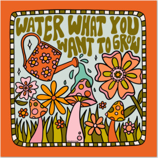 Water What You Want to Grow Posters and Art