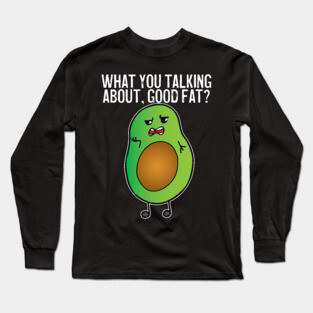 Avocado What You Talking About Good Fat Long Sleeve T-Shirt