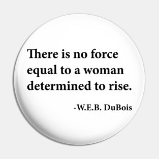 There is no force equal to a woman determined to rise. W.E.B. DuBois, Black History Pin