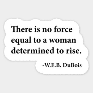 There is no force equal to a woman determined to rise. W.E.B. DuBois, Black History Sticker