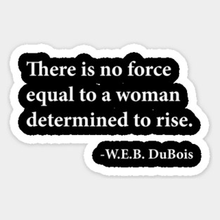 There is no force equal to a woman determined to rise. W.E.B. DuBois, Black History Magnet