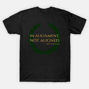 In Alignment, Not Aligned - Marcus Aurelius Stoicism Quote T-Shirt