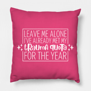 Leave Me Alone, I've Already Met My Trauma Quota For The Year Pillow