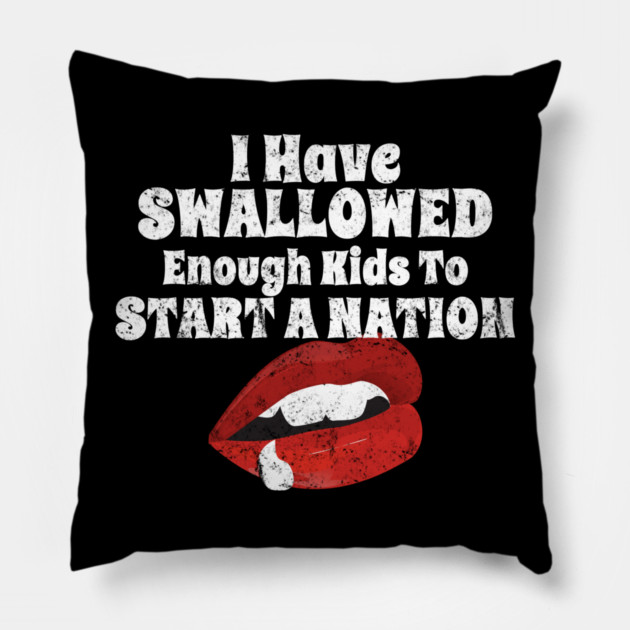 I Have Swallowed Enough Kids To Start A Nation Pillow by belownormal