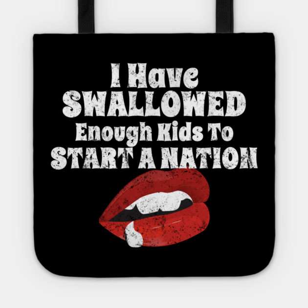 I Have Swallowed Enough Kids To Start A Nation Tote by belownormal
