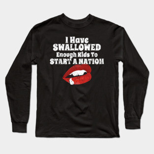 I Have Swallowed Enough Kids To Start A Nation Long Sleeve T-Shirt