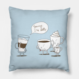 Sorry I'm latte Pillow